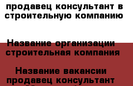 продавец консультант в строительную компанию › Название организации ­ строительная компания › Название вакансии ­ продавец консультант › Место работы ­ Симферополь › Минимальный оклад ­ 30 000 - Крым, Симферополь Работа » Вакансии   